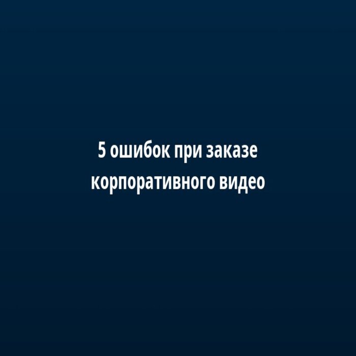 5 ошибок при заказе корпоративного видео